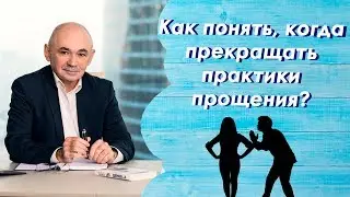 Как понять, когда прекращать практики прощения? УРОКИ от А.Свияша №24