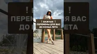 ❗️ ВАЖНЫЕ ❗️ ПЕРЕМЕНЫ ДЛЯ ВАС ДО КОНЦА ЛЕТА