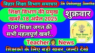 18 अप्रैल 2025 | शिक्षा विभाग की महत्वपूर्ण खबरें | Today Bihar Teacher👨‍🏫 Latest  News