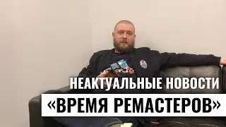 Неактуальные новости: время ремастеров