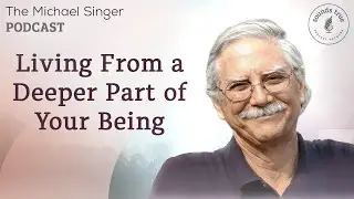 Living From a Deeper Part of Your Being | The Michael Singer Podcast