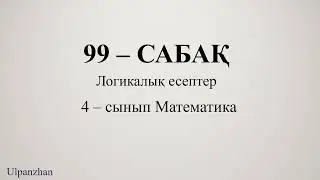 4 сынып математика 99 сабақ. 1-9есептер. Логикалық есептер