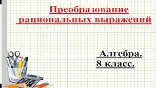 Преобразование рациональных выражений. Алгебра. 8 класс. Ю.Н. Макарычев.