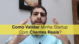 Como Validar Minha Startup Com Clientes Reais?