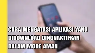 CARA MENGATASI APLIKASI YANG DIDOWNLOAD DINONAKTIFKAN DALAM MODE AMAN