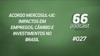 66PODCAST INVEST #27 - ACORDO MERCOSUL-UE: IMPACTOS EM EMPREGOS, CÂMBIO E INVESTIMENTO NO BRASIL