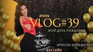 VLOG#39 ИЮНЬ | ИРИСКИ БОЛЬШЕ НЕТ | МОЙ ДЕНЬ РОЖДЕНИЯ | БАССЕЙН