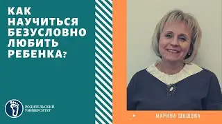 Марина Шишова. Как научиться безусловно любить ребёнка?