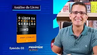 O LÍDER DA PRÓXIMA GERAÇÃO - ANDY STANLEY | MAXIMIZE NA LEITURA | EPISÓDIO 03
