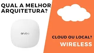 Wireless Aruba - Qual a melhor arquitetura para o Wi-Fi: Cloud ou on-Prem? (AOS10 ou AOS8)