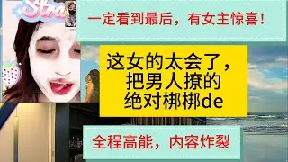 全程高能，內容炸裂！把男人撩的硬邦邦的，這女的段位太高了，太會了