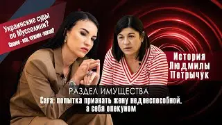 История Людмилы Петрычук. Раздел имущества. Попытка признать жену недееспособной а себя опекуном