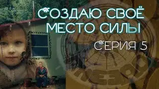 СОЗДАЮ СВОЁ МЕСТО СИЛЫ. СЕРИЯ 5