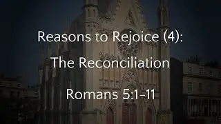Reasons to Rejoice (4): The Reconciliation - Romans 5:1-11 (06/10/24 AM w/c)