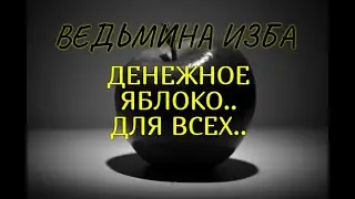 ДЕНЕЖНОЕ ЯБЛОКО..ДЛЯ ВСЕХ..ВЕДЬМИНА ИЗБА & Инга Хосроева