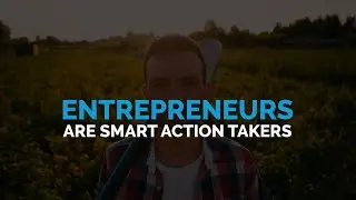 Entrepreneurs Are Smart Action Takers