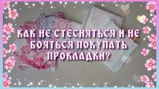 КАК НЕ СТЕСНЯТЬСЯ И НЕ БОЯТЬСЯ ПОКУПАТЬ ПРОКЛАДКИ? ♥♥♥Несколько советов!♥♥♥