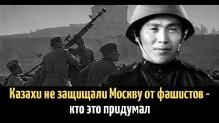 КАЗАХИ ЗАЩИТИЛИ МОСКВУ В 1941 ГОДУ или НЕТ. Где ПРАВДА?
