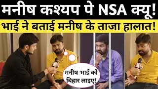 Manish Kasyap पे NAS क्यू ! मनीष कश्यप के भाई करण कश्यप ने बताई मनीष के ताजा हालात ।