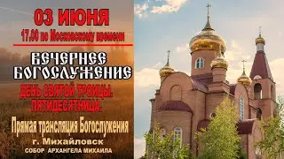 ДЕНЬ СВЯТОЙ ТРОИЦЫ. ПЯТИДЕСЯТНИЦА.  (ТРАНСЛЯЦИЯ ВЕЧЕРНЕГО БОГОСЛУЖЕНИЯ )
