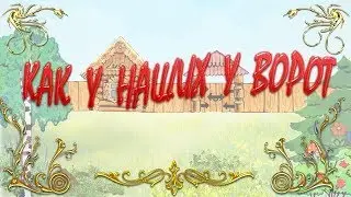 ВИДЕО ДЕТЯМ - КАК У НАШИХ У ВОРОТ