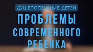 Проблемы современного ребенка |  Душепопечение детей. Лекция 4.