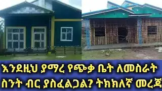 Ethiopia የጭቃ ቤት ዋጋ በዘመናዊ ለማሰራት ስንት ብር ያስፈልጋል ትክክለኛ መረጃ?does it cost to build such a beautiful house