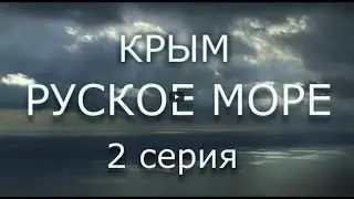 Фильм КРЫМ. РУСКОЕ МОРЕ. Часть Вторая. Сергей Стрижак.