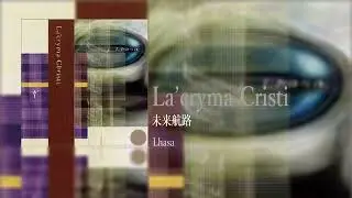 La'cryma cristi/未来航路/Lhasa