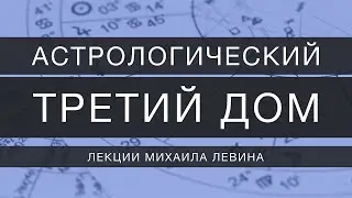 Астрологический третий  дом // лекции Михаила Левина