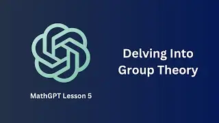 Delving Into Group Theory - MathGPT Lesson 5