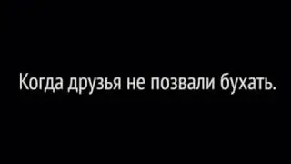 когда друзья не позвали бухать (прикол)