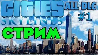 СТРИМ Cities: Skylines ALL DLC. НОВЫЙ СТАРТ, НОВЫЙ ГОРОД.