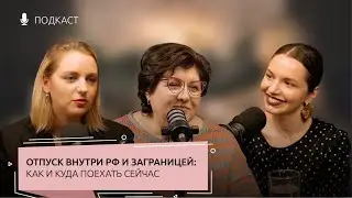 ПОДКАСТ | Ульяна и Татьяна Кибирёвы | отпуск внутри РФ и заграницей: как и куда поехать сейчас