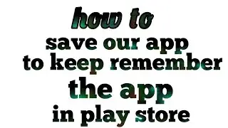 how to save our app to keep remember the app in Play store