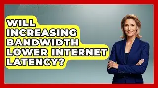 Will Increasing Bandwidth Lower Internet Latency? - Internet Infrastructure Explained