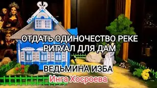 ОТДАТЬ ОДИНОЧЕСТВО РЕКЕ. ДЛЯ ДАМ. ВЕДЬМИНА ИЗБА 📹 ИНГА ХОСРОЕВА