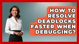 How To Resolve Deadlocks Faster When Debugging? - Learn To Troubleshoot