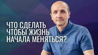 Что сделать чтобы жизнь начала меняться?