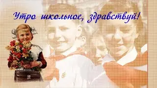 Утро школьное, здравствуй!/School morning, hello!
