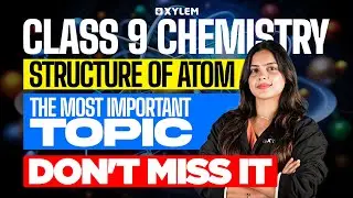 Class 9 Chemistry | Structure Of Atom | The Most Important Topic - Don't Miss It | Xylem Class 9
