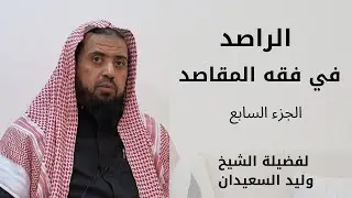 الراصد في فقه المقاصد لفضيلة الشيخ وليد السعيدان | الدرس ( 7 )