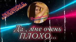 ДА МНЕ ОЧЕНЬ ПЛОХО.... Разговоры с коллекторами 2021