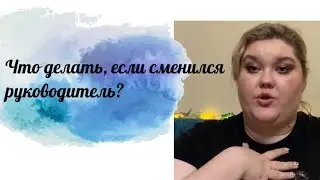 Что делать если сменился руководитель?