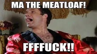 MA! THE MEATLOAF! FUCK!