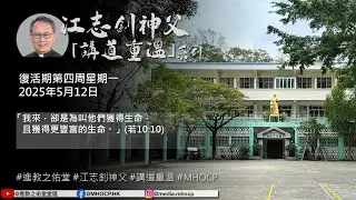 2025.05.12 復活期第四周星期一 江志釗神父 講道重温系列 「我來，卻是為叫他們獲得生命，且獲得更豐富的生命。」(若10:10) MHOCP