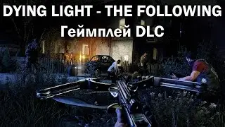Dying Light - The Following – 15 МИНУТ ГЕЙМПЛЕЯ С КОММЕНТАРИЯМИ РАЗРАБОТЧИКОВ