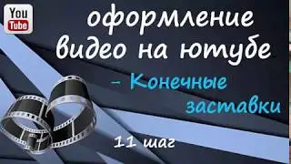 11 шаг Оформление видео в ютубе КОНЕЧНЫЕ ЗАСТАВКИ