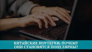 Китайские ноутбуки: почему они становятся популярны?