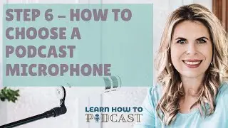 Step 6 - How to Choose a Podcast Microphone